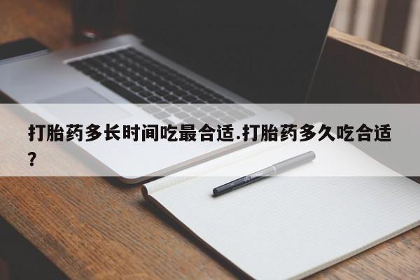 买打胎药私人联系方式打胎药多长时间吃最合适.打胎药多久吃合适？