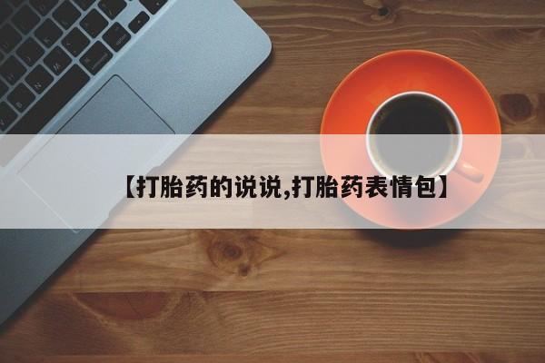 买打胎药私人联系方式【打胎药的说说,打胎药表情包】