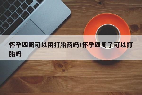 买打胎药私人联系方式怀孕四周可以用打胎药吗/怀孕四周了可以打胎吗