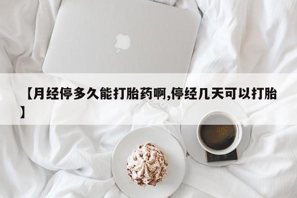 买打胎药私人联系方式【月经停多久能打胎药啊,停经几天可以打胎】