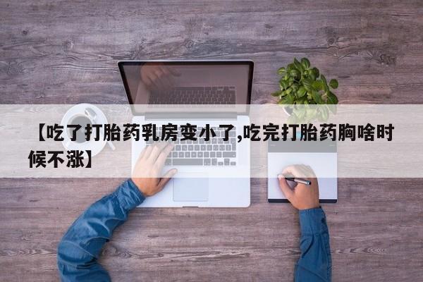 买打胎药私人联系方式【吃了打胎药乳房变小了,吃完打胎药胸啥时候不涨】
