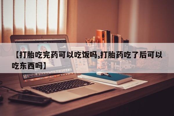 买打胎药私人联系方式【打胎吃完药可以吃饭吗,打胎药吃了后可以吃东西吗】