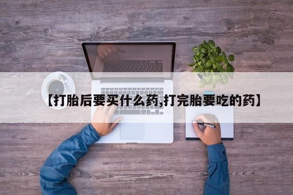 买打胎药私人联系方式【打胎后要买什么药,打完胎要吃的药】