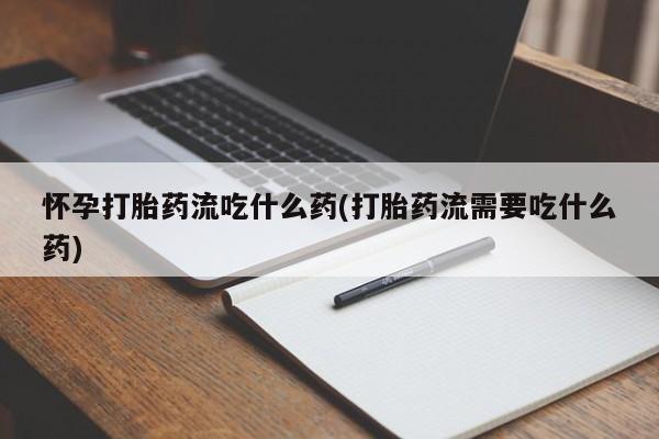 买打胎药私人联系方式怀孕打胎药流吃什么药(打胎药流需要吃什么药)