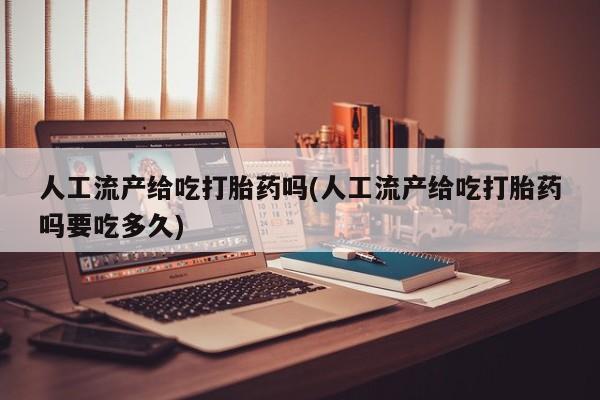 买打胎药私人联系方式人工流产给吃打胎药吗(人工流产给吃打胎药吗要吃多久)