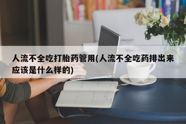买打胎药私人联系方式人流不全吃打胎药管用(人流不全吃药排出来应该是什么样的)