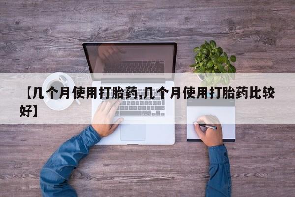 买打胎药私人联系方式【几个月使用打胎药,几个月使用打胎药比较好】
