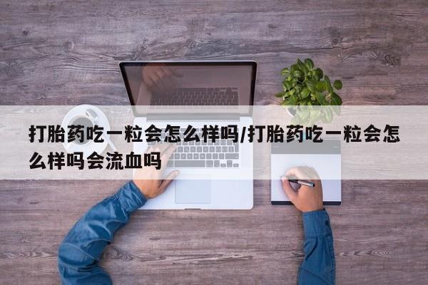 买打胎药私人联系方式打胎药吃一粒会怎么样吗/打胎药吃一粒会怎么样吗会流血吗