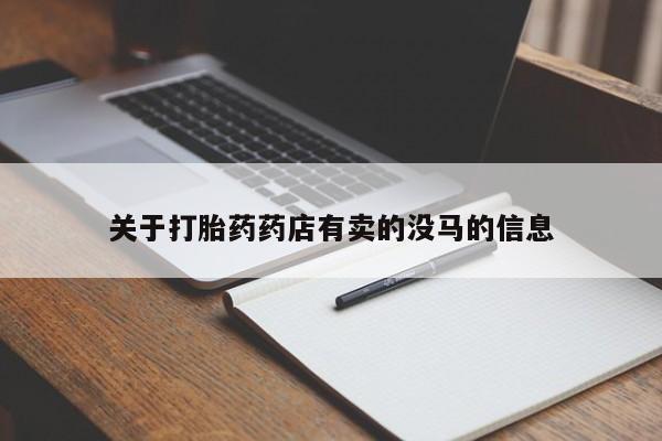 买打胎药私人联系方式关于打胎药药店有卖的没马的信息