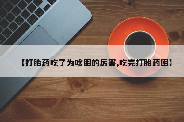 买打胎药私人联系方式【打胎药吃了为啥困的厉害,吃完打胎药困】