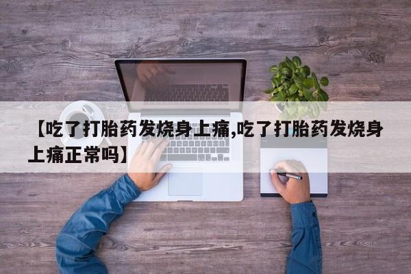 买打胎药私人联系方式【吃了打胎药发烧身上痛,吃了打胎药发烧身上痛正常吗】