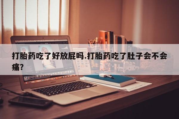 买打胎药私人联系方式打胎药吃了好放屁吗.打胎药吃了肚子会不会痛？