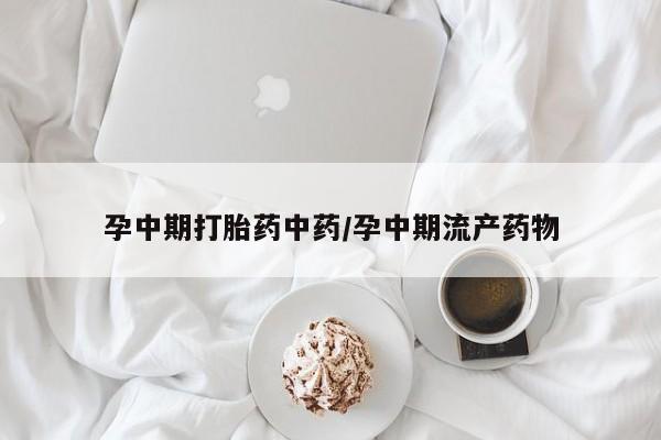 买打胎药私人联系方式孕中期打胎药中药/孕中期流产药物