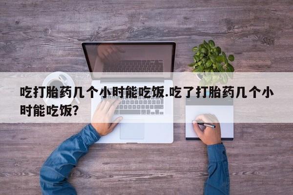 买打胎药私人联系方式吃打胎药几个小时能吃饭.吃了打胎药几个小时能吃饭？