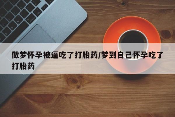 买打胎药私人联系方式做梦怀孕被逼吃了打胎药/梦到自己怀孕吃了打胎药
