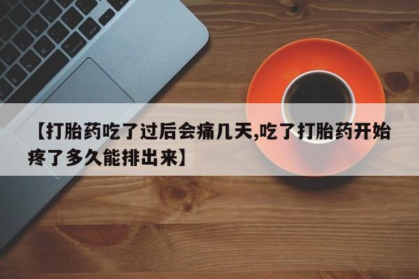 买打胎药私人联系方式【打胎药吃了过后会痛几天,吃了打胎药开始疼了多久能排出来】