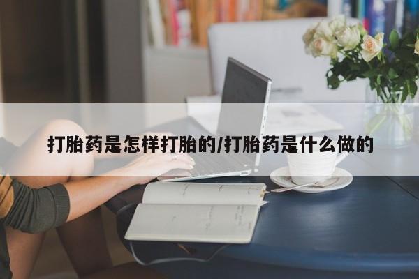 买打胎药私人联系方式打胎药是怎样打胎的/打胎药是什么做的