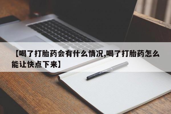 买打胎药私人联系方式【喝了打胎药会有什么情况,喝了打胎药怎么能让快点下来】